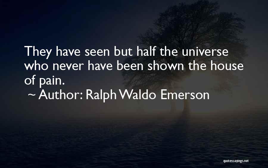 Ralph Waldo Emerson Quotes: They Have Seen But Half The Universe Who Never Have Been Shown The House Of Pain.