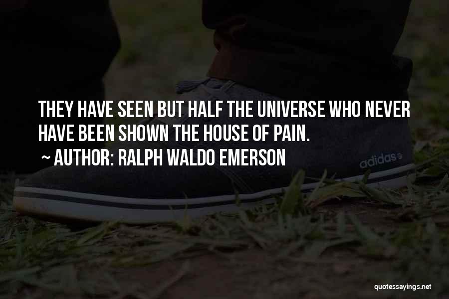 Ralph Waldo Emerson Quotes: They Have Seen But Half The Universe Who Never Have Been Shown The House Of Pain.