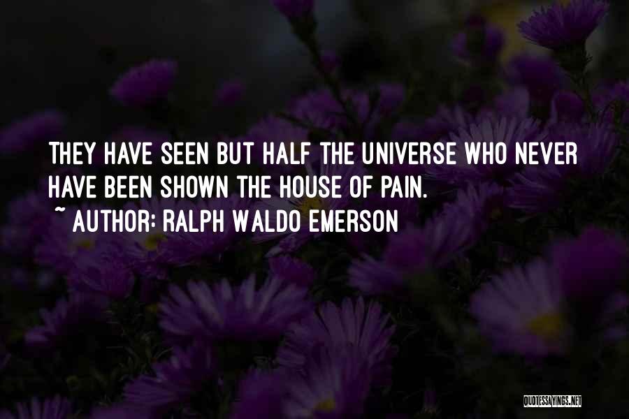 Ralph Waldo Emerson Quotes: They Have Seen But Half The Universe Who Never Have Been Shown The House Of Pain.