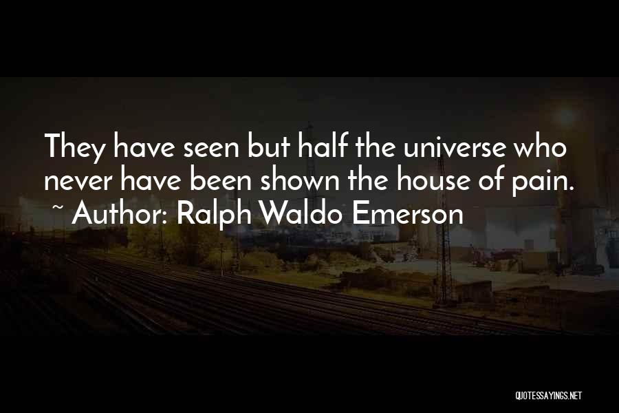 Ralph Waldo Emerson Quotes: They Have Seen But Half The Universe Who Never Have Been Shown The House Of Pain.