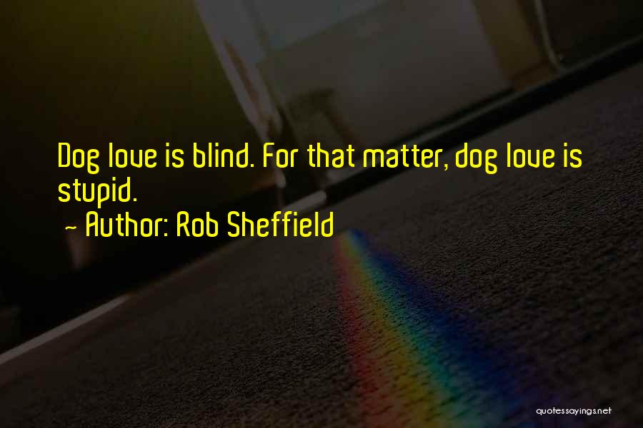 Rob Sheffield Quotes: Dog Love Is Blind. For That Matter, Dog Love Is Stupid.