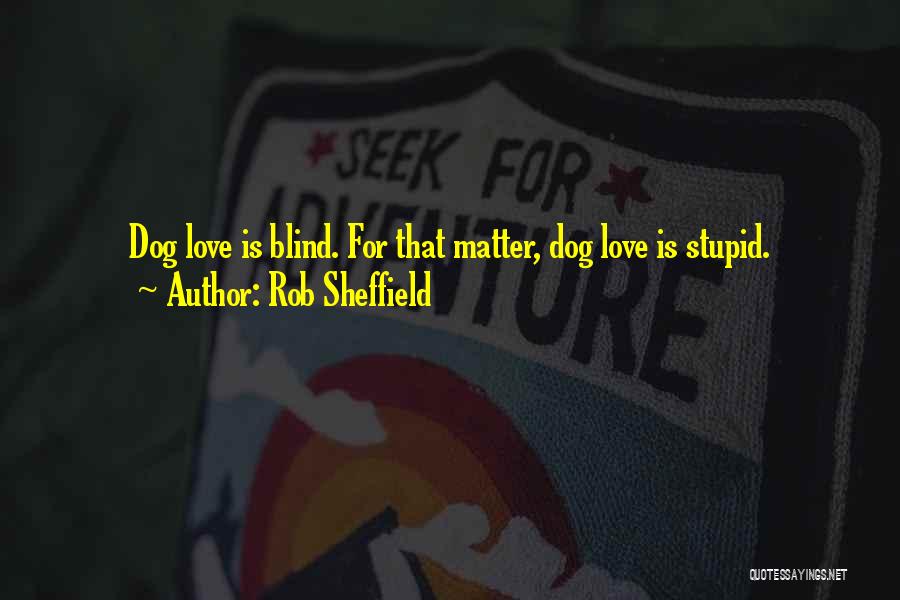 Rob Sheffield Quotes: Dog Love Is Blind. For That Matter, Dog Love Is Stupid.