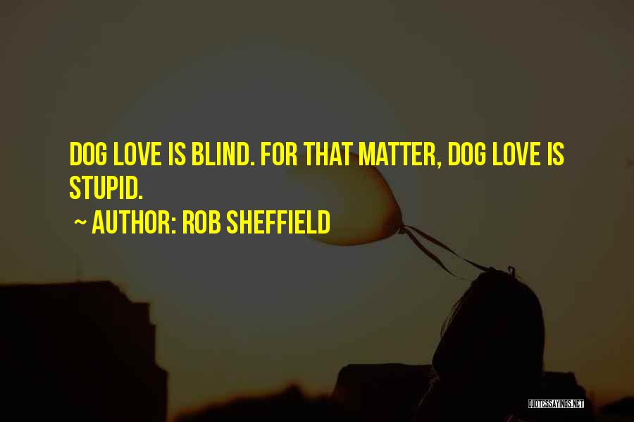 Rob Sheffield Quotes: Dog Love Is Blind. For That Matter, Dog Love Is Stupid.