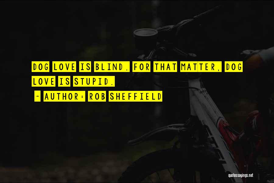 Rob Sheffield Quotes: Dog Love Is Blind. For That Matter, Dog Love Is Stupid.