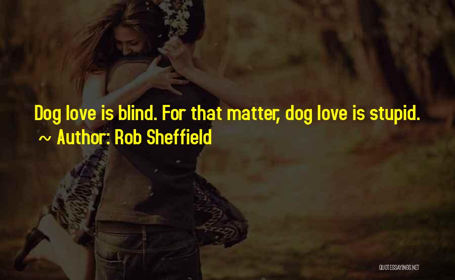 Rob Sheffield Quotes: Dog Love Is Blind. For That Matter, Dog Love Is Stupid.