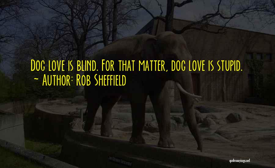 Rob Sheffield Quotes: Dog Love Is Blind. For That Matter, Dog Love Is Stupid.