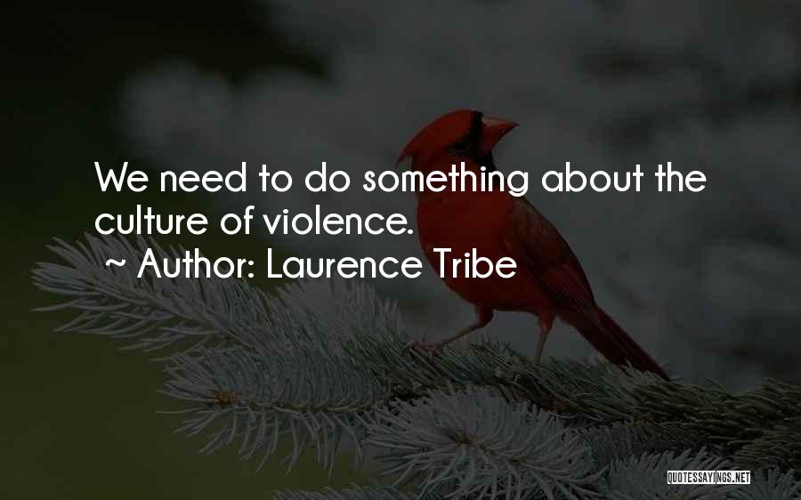 Laurence Tribe Quotes: We Need To Do Something About The Culture Of Violence.