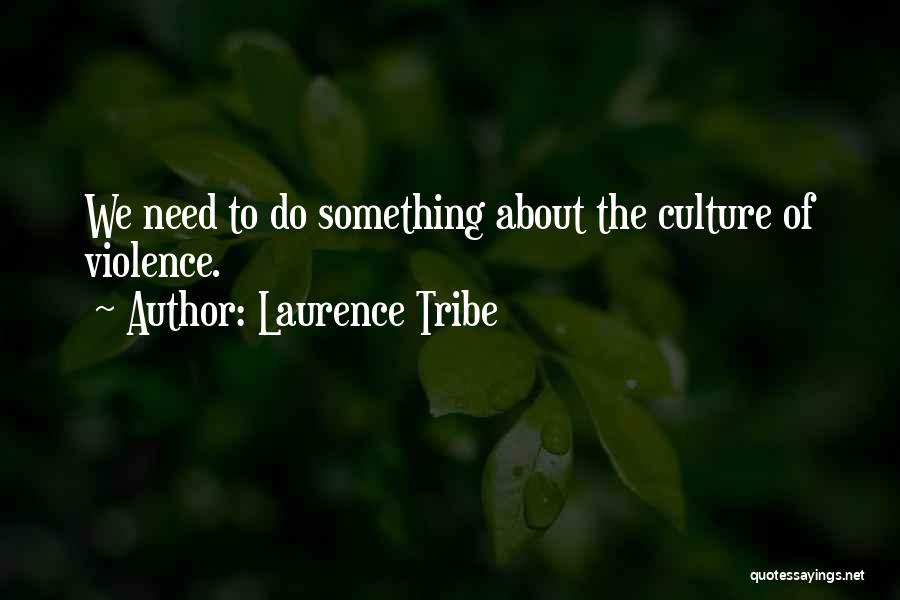 Laurence Tribe Quotes: We Need To Do Something About The Culture Of Violence.