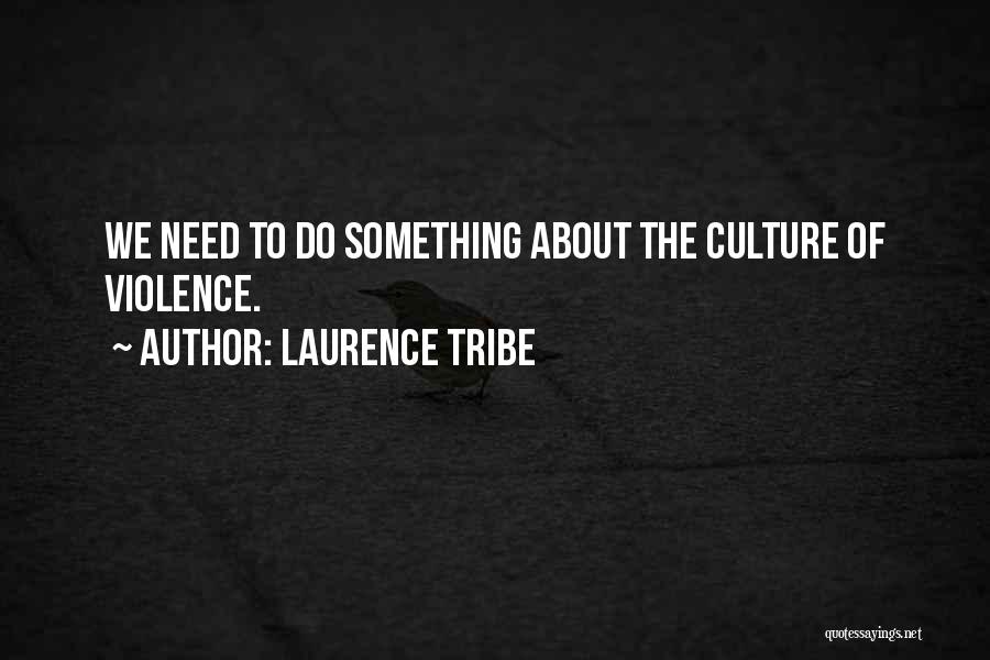 Laurence Tribe Quotes: We Need To Do Something About The Culture Of Violence.