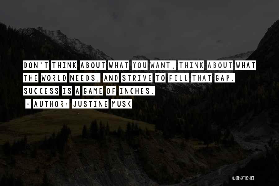 Justine Musk Quotes: Don't Think About What You Want, Think About What The World Needs, And Strive To Fill That Gap. Success Is