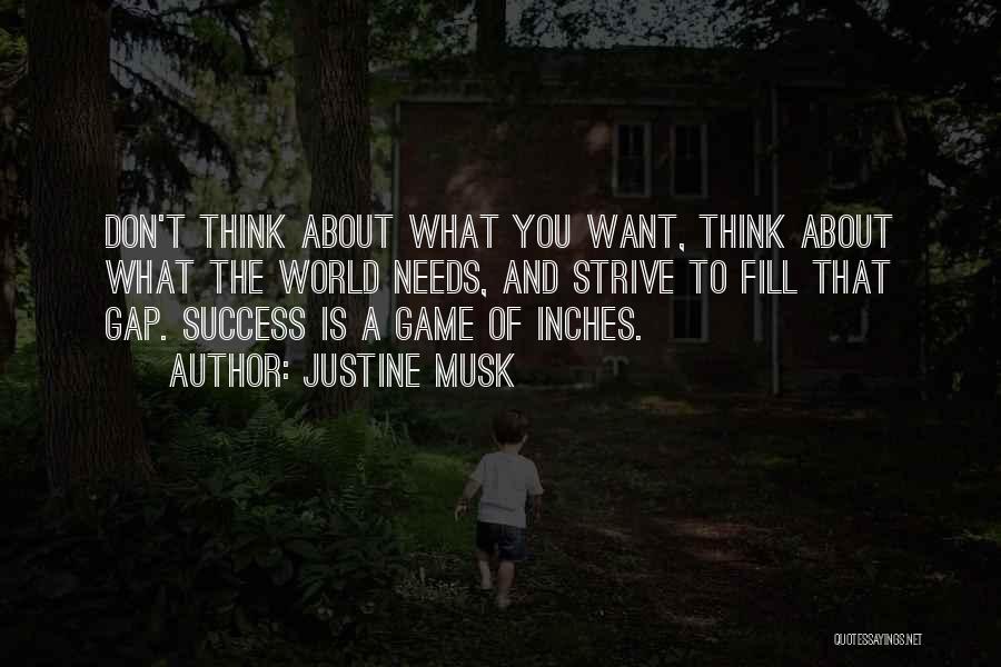 Justine Musk Quotes: Don't Think About What You Want, Think About What The World Needs, And Strive To Fill That Gap. Success Is