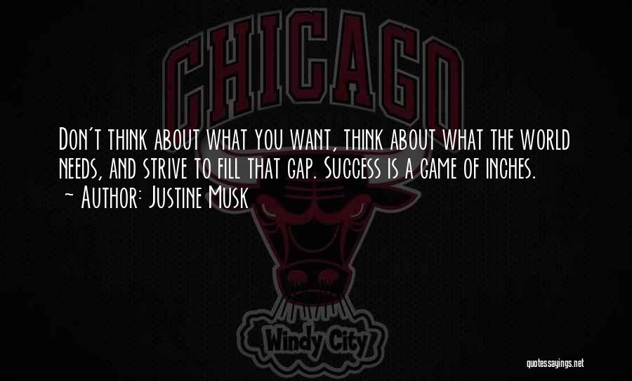 Justine Musk Quotes: Don't Think About What You Want, Think About What The World Needs, And Strive To Fill That Gap. Success Is