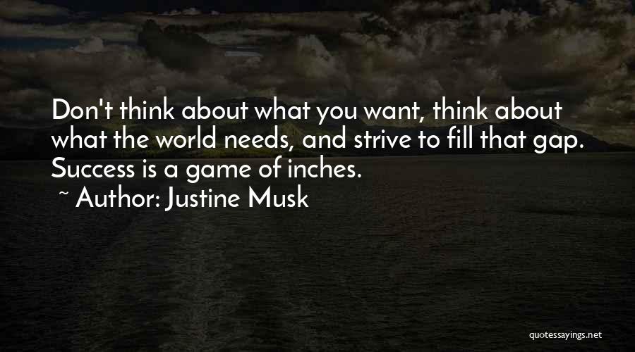 Justine Musk Quotes: Don't Think About What You Want, Think About What The World Needs, And Strive To Fill That Gap. Success Is