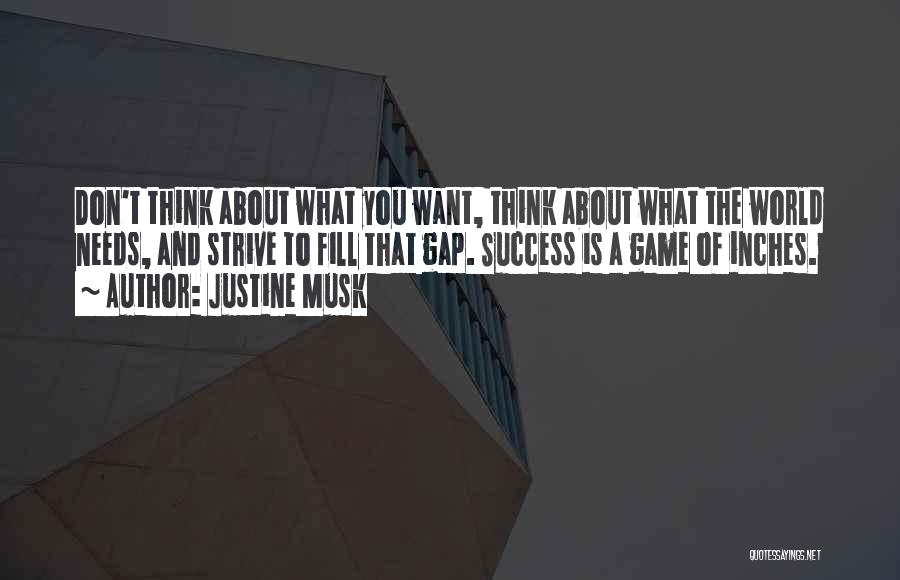 Justine Musk Quotes: Don't Think About What You Want, Think About What The World Needs, And Strive To Fill That Gap. Success Is