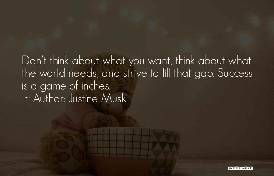 Justine Musk Quotes: Don't Think About What You Want, Think About What The World Needs, And Strive To Fill That Gap. Success Is