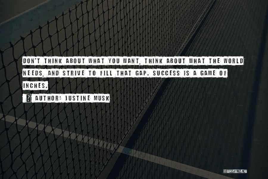 Justine Musk Quotes: Don't Think About What You Want, Think About What The World Needs, And Strive To Fill That Gap. Success Is