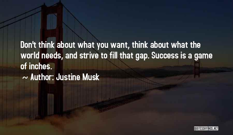 Justine Musk Quotes: Don't Think About What You Want, Think About What The World Needs, And Strive To Fill That Gap. Success Is