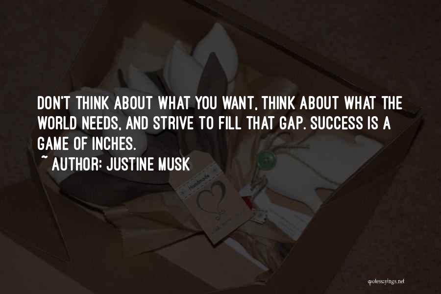 Justine Musk Quotes: Don't Think About What You Want, Think About What The World Needs, And Strive To Fill That Gap. Success Is