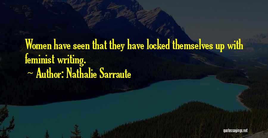 Nathalie Sarraute Quotes: Women Have Seen That They Have Locked Themselves Up With Feminist Writing.