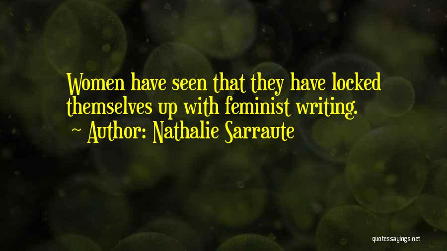 Nathalie Sarraute Quotes: Women Have Seen That They Have Locked Themselves Up With Feminist Writing.