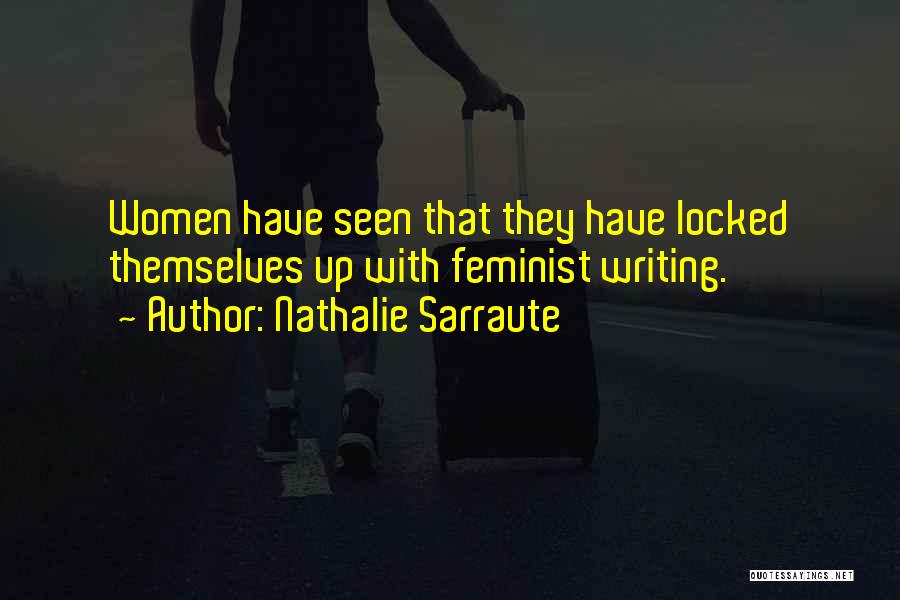 Nathalie Sarraute Quotes: Women Have Seen That They Have Locked Themselves Up With Feminist Writing.