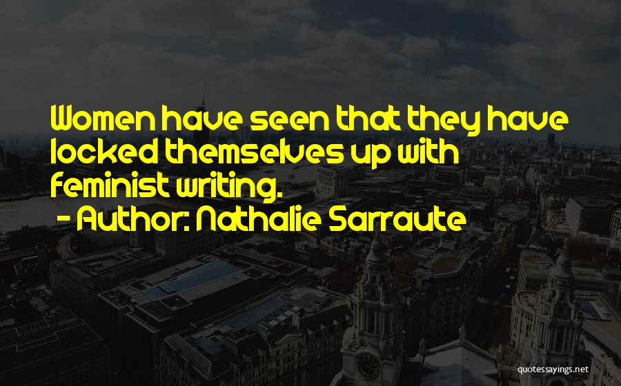 Nathalie Sarraute Quotes: Women Have Seen That They Have Locked Themselves Up With Feminist Writing.