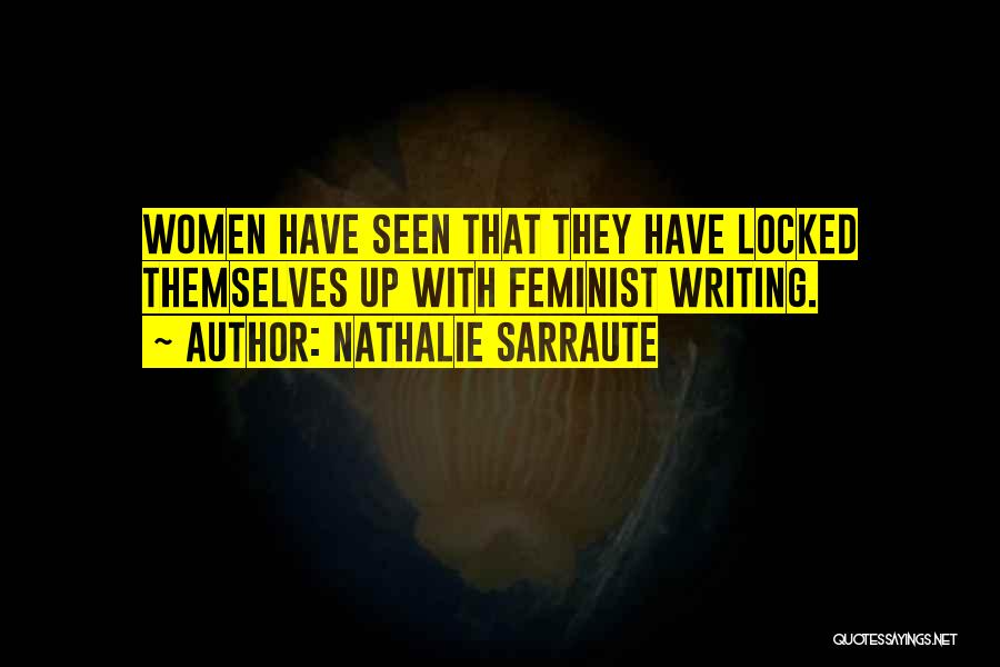Nathalie Sarraute Quotes: Women Have Seen That They Have Locked Themselves Up With Feminist Writing.