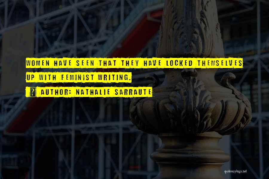 Nathalie Sarraute Quotes: Women Have Seen That They Have Locked Themselves Up With Feminist Writing.