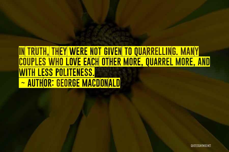 George MacDonald Quotes: In Truth, They Were Not Given To Quarrelling. Many Couples Who Love Each Other More, Quarrel More, And With Less