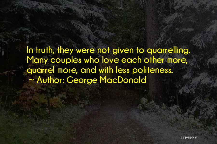 George MacDonald Quotes: In Truth, They Were Not Given To Quarrelling. Many Couples Who Love Each Other More, Quarrel More, And With Less