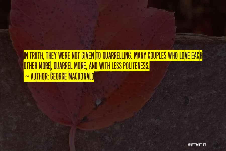 George MacDonald Quotes: In Truth, They Were Not Given To Quarrelling. Many Couples Who Love Each Other More, Quarrel More, And With Less