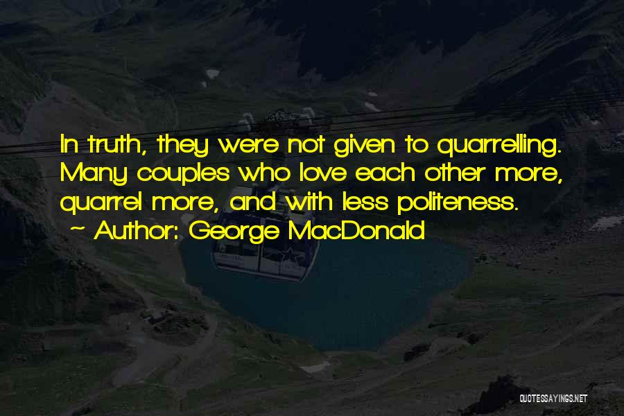 George MacDonald Quotes: In Truth, They Were Not Given To Quarrelling. Many Couples Who Love Each Other More, Quarrel More, And With Less