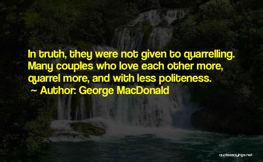 George MacDonald Quotes: In Truth, They Were Not Given To Quarrelling. Many Couples Who Love Each Other More, Quarrel More, And With Less