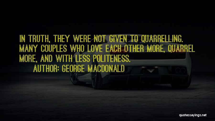 George MacDonald Quotes: In Truth, They Were Not Given To Quarrelling. Many Couples Who Love Each Other More, Quarrel More, And With Less