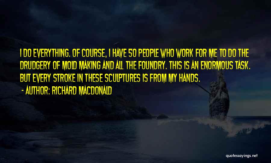 Richard MacDonald Quotes: I Do Everything. Of Course, I Have 50 People Who Work For Me To Do The Drudgery Of Mold Making