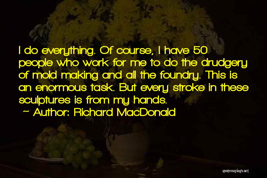 Richard MacDonald Quotes: I Do Everything. Of Course, I Have 50 People Who Work For Me To Do The Drudgery Of Mold Making