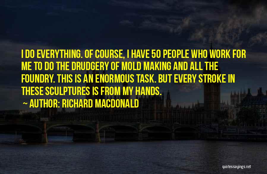 Richard MacDonald Quotes: I Do Everything. Of Course, I Have 50 People Who Work For Me To Do The Drudgery Of Mold Making