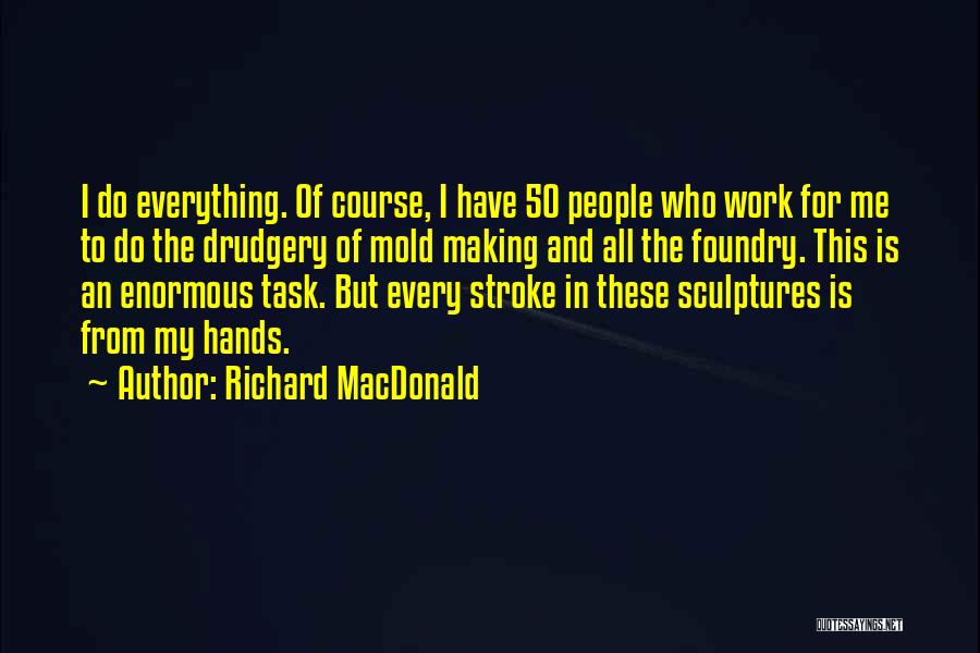 Richard MacDonald Quotes: I Do Everything. Of Course, I Have 50 People Who Work For Me To Do The Drudgery Of Mold Making