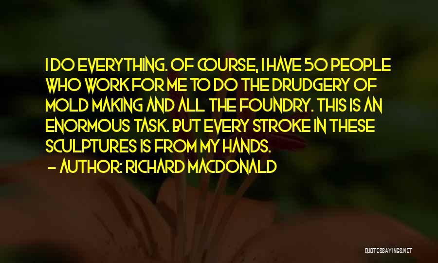 Richard MacDonald Quotes: I Do Everything. Of Course, I Have 50 People Who Work For Me To Do The Drudgery Of Mold Making