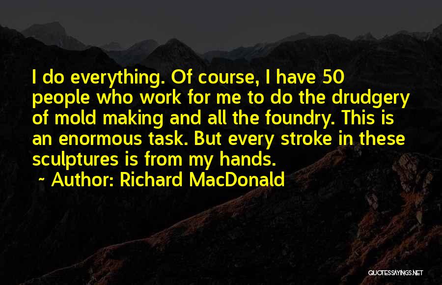 Richard MacDonald Quotes: I Do Everything. Of Course, I Have 50 People Who Work For Me To Do The Drudgery Of Mold Making