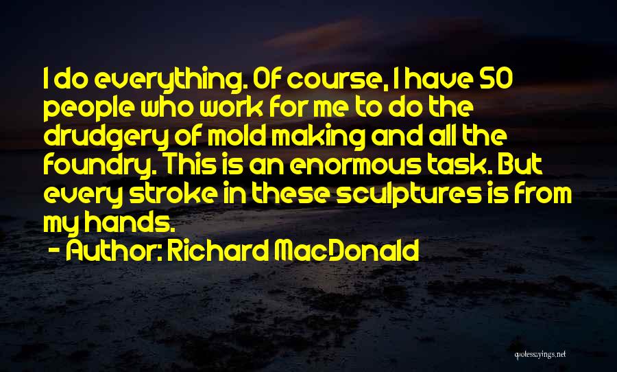 Richard MacDonald Quotes: I Do Everything. Of Course, I Have 50 People Who Work For Me To Do The Drudgery Of Mold Making