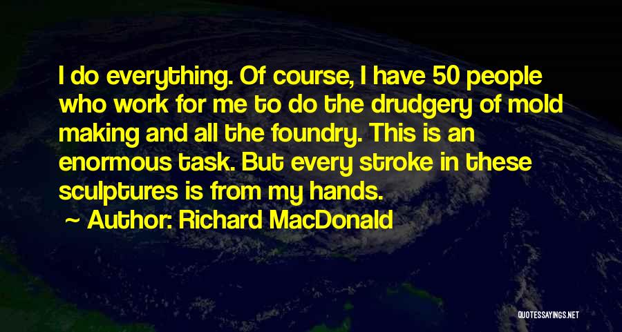 Richard MacDonald Quotes: I Do Everything. Of Course, I Have 50 People Who Work For Me To Do The Drudgery Of Mold Making