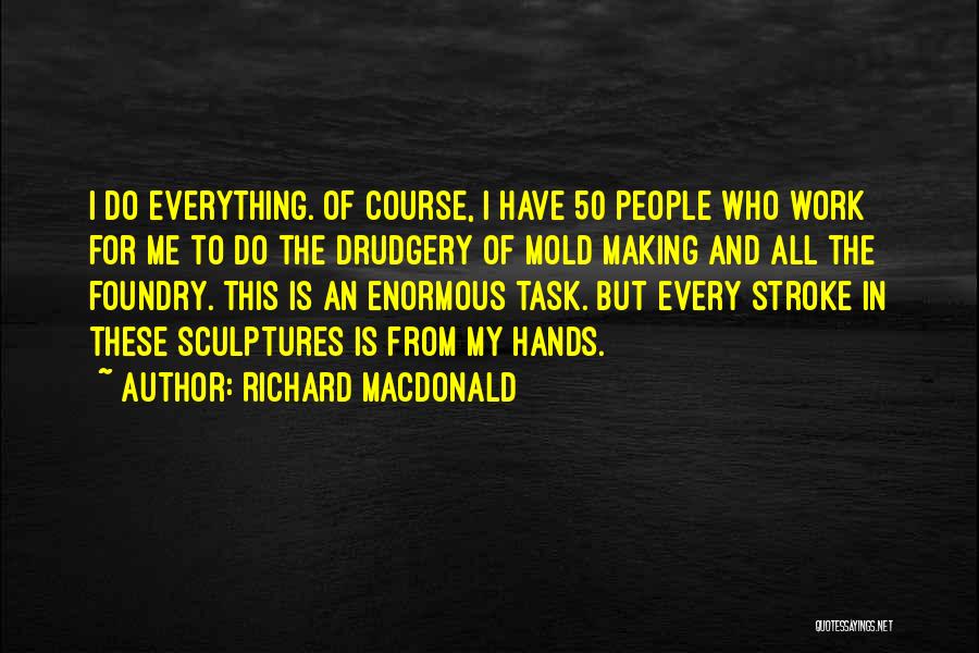 Richard MacDonald Quotes: I Do Everything. Of Course, I Have 50 People Who Work For Me To Do The Drudgery Of Mold Making