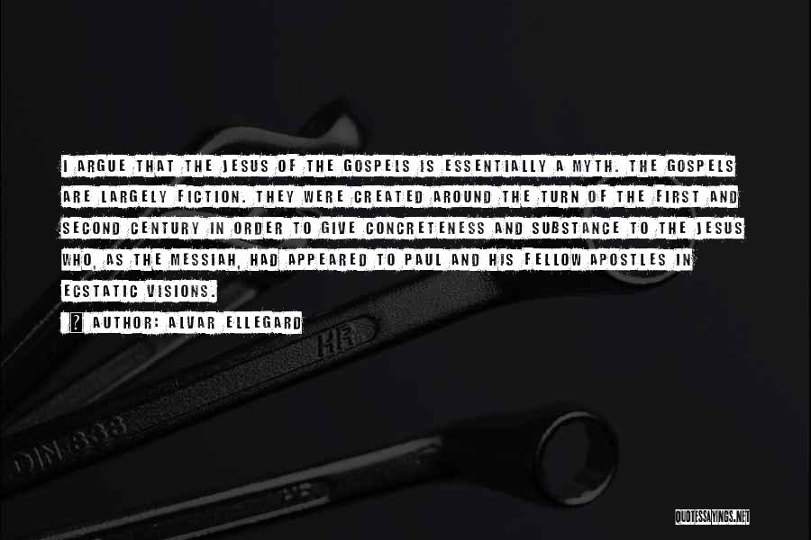 Alvar Ellegard Quotes: I Argue That The Jesus Of The Gospels Is Essentially A Myth. The Gospels Are Largely Fiction. They Were Created