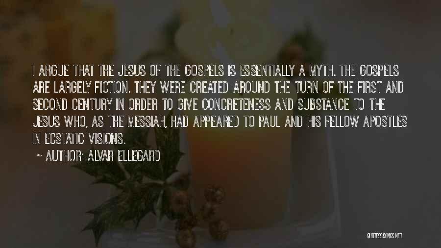 Alvar Ellegard Quotes: I Argue That The Jesus Of The Gospels Is Essentially A Myth. The Gospels Are Largely Fiction. They Were Created