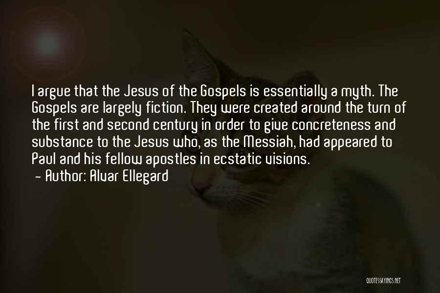 Alvar Ellegard Quotes: I Argue That The Jesus Of The Gospels Is Essentially A Myth. The Gospels Are Largely Fiction. They Were Created