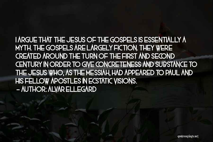 Alvar Ellegard Quotes: I Argue That The Jesus Of The Gospels Is Essentially A Myth. The Gospels Are Largely Fiction. They Were Created