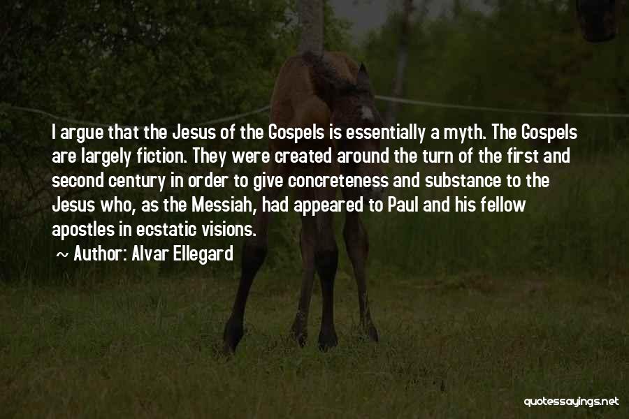 Alvar Ellegard Quotes: I Argue That The Jesus Of The Gospels Is Essentially A Myth. The Gospels Are Largely Fiction. They Were Created