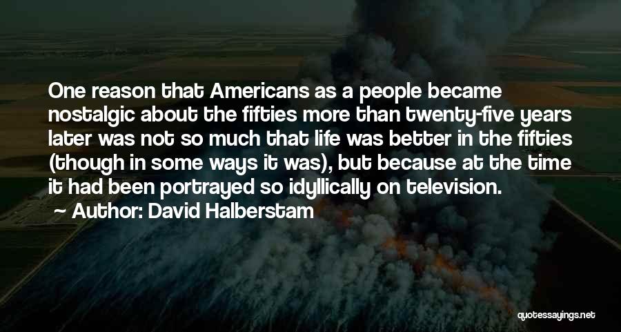 David Halberstam Quotes: One Reason That Americans As A People Became Nostalgic About The Fifties More Than Twenty-five Years Later Was Not So