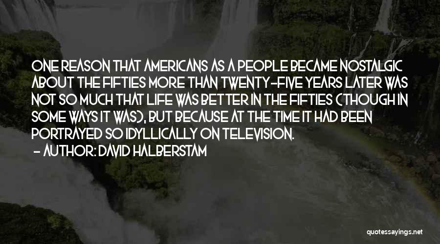 David Halberstam Quotes: One Reason That Americans As A People Became Nostalgic About The Fifties More Than Twenty-five Years Later Was Not So